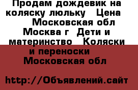 Продам дождевик на коляску люльку › Цена ­ 250 - Московская обл., Москва г. Дети и материнство » Коляски и переноски   . Московская обл.